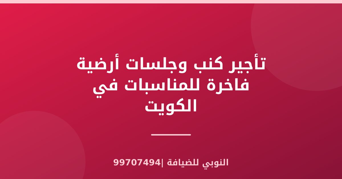تأجير كنب وجلسات أرضية فاخرة للمناسبات في الكويت