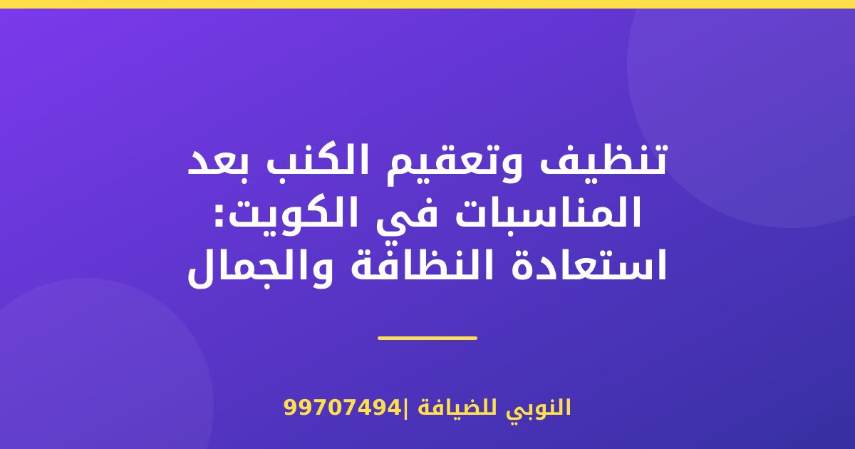 تنظيف وتعقيم الكنب بعد المناسبات في الكويت: استعادة النظافة والجمال
