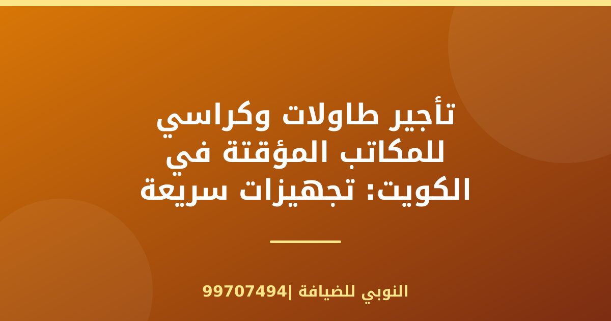 تأجير طاولات وكراسي للمكاتب المؤقتة في الكويت: تجهيزات سريعة وفعالة