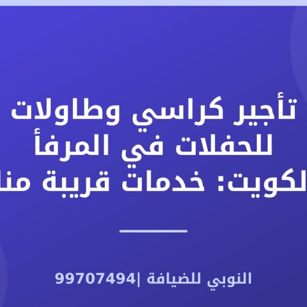 تأجير كراسي وطاولات للحفلات في المرفأ بالكويت: خدمات قريبة منك