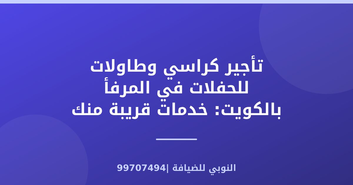 تأجير كراسي وطاولات للحفلات في المرفأ بالكويت: خدمات قريبة منك
