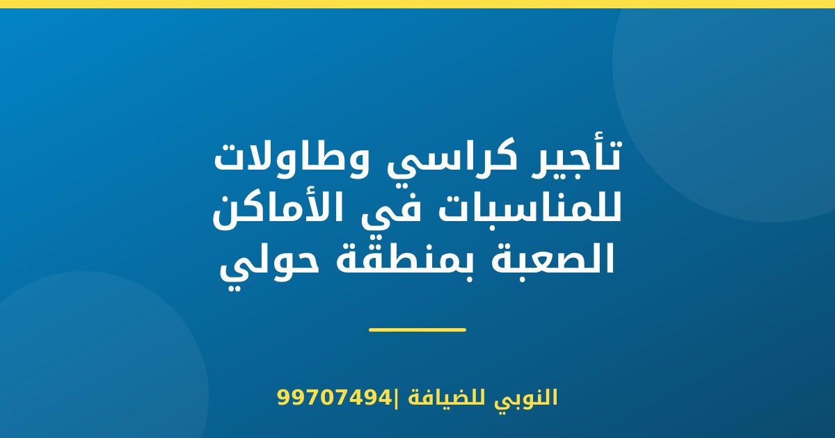 تأجير كراسي وطاولات للمناسبات في الأماكن الصعبة بمنطقة حولي بالكويت