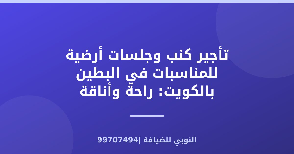 تأجير كنب وجلسات أرضية للمناسبات في البطين بالكويت: راحة وأناقة