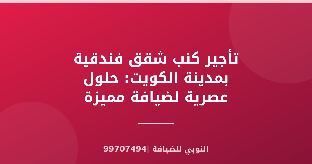 تأجير كنب شقق فندقية بمدينة الكويت: حلول عصرية لضيافة مميزة