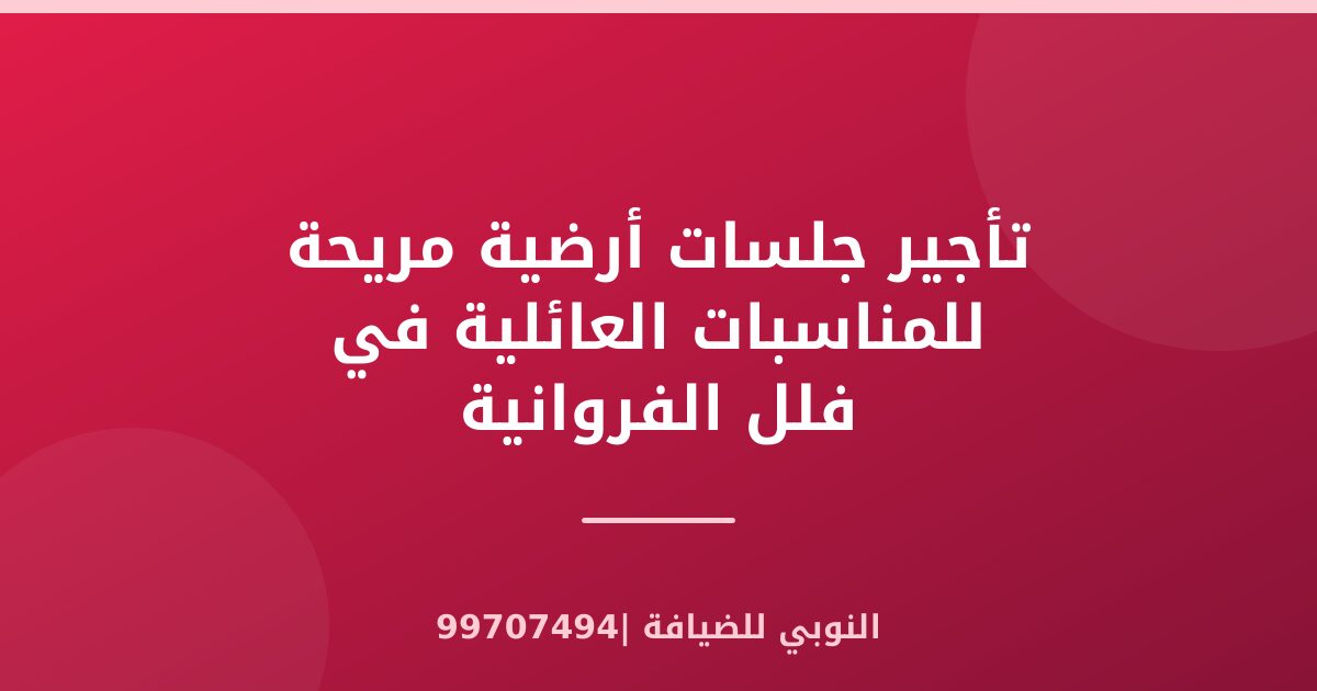 تأجير جلسات أرضية مريحة للمناسبات العائلية في فلل الفروانية