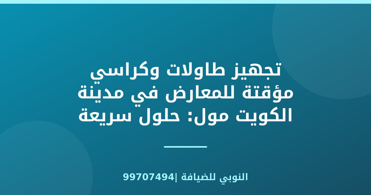 تجهيز طاولات وكراسي مؤقتة للمعارض في مدينة الكويت مول: حلول سريعة ومرنة