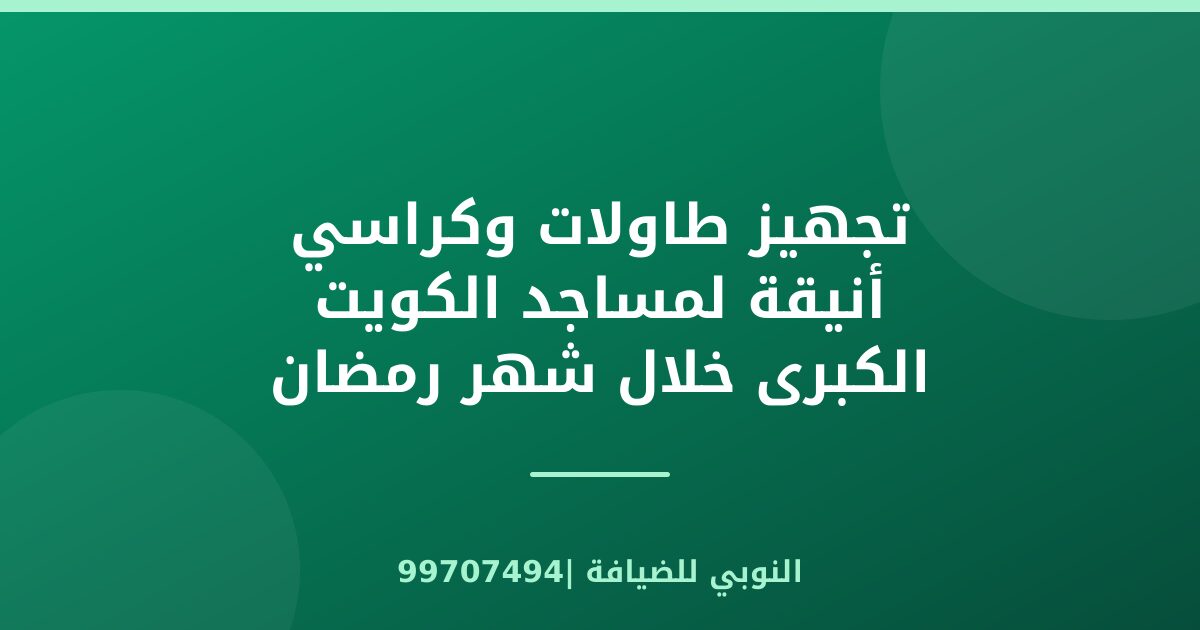 تجهيز طاولات وكراسي أنيقة لمساجد الكويت الكبرى خلال شهر رمضان المبارك