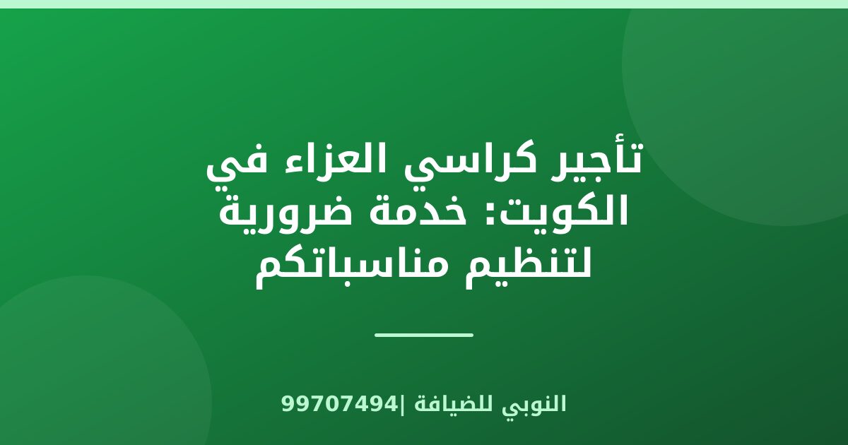 تأجير كراسي العزاء في الكويت: خدمة ضرورية لتنظيم مناسباتكم