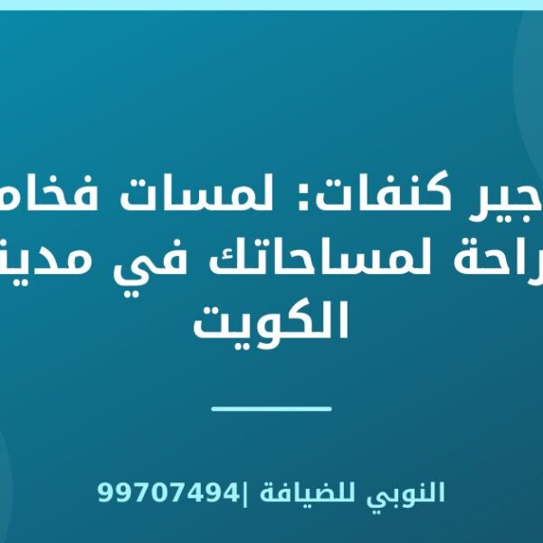 تأجير كنفات: لمسات فخامة وراحة لمساحاتك في مدينة الكويت