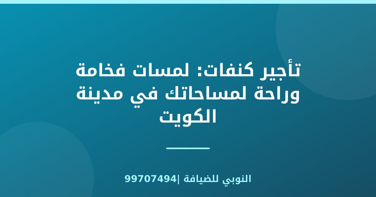 تأجير كنفات: لمسات فخامة وراحة لمساحاتك في مدينة الكويت