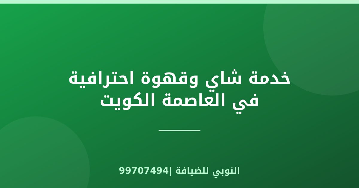 خدمة شاي وقهوة احترافية في العاصمة الكويت