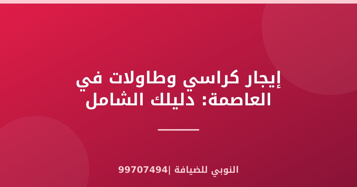 إيجار كراسي وطاولات في العاصمة: دليلك الشامل