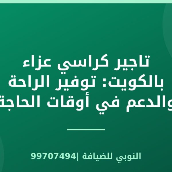 تاجير كراسي عزاء بالكويت: توفير الراحة والدعم في أوقات الحاجة