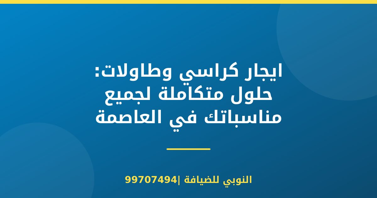 ايجار كراسي وطاولات: حلول متكاملة لجميع مناسباتك في العاصمة